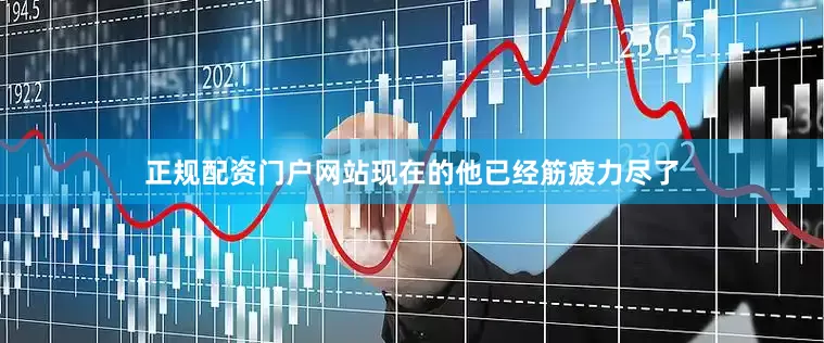 正规配资门户网站现在的他已经筋疲力尽了