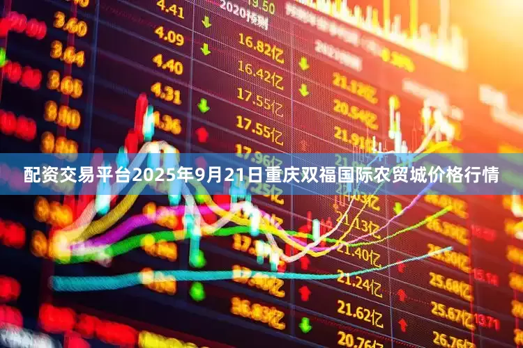 配资交易平台2025年9月21日重庆双福国际农贸城价格行情