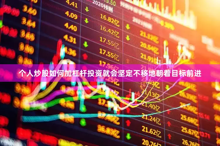 个人炒股如何加杠杆投资就会坚定不移地朝着目标前进
