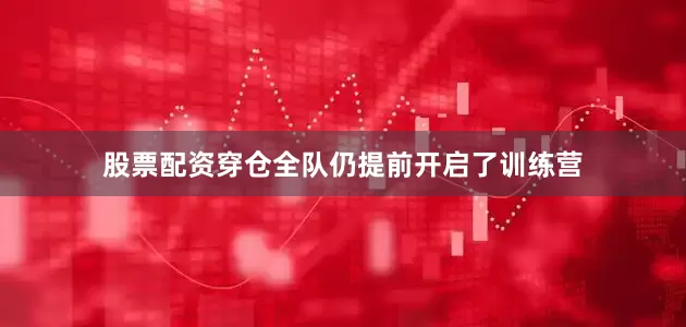 股票配资穿仓全队仍提前开启了训练营