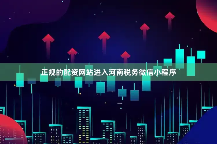 正规的配资网站进入河南税务微信小程序