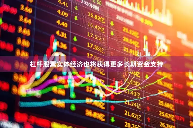 杠杆股票实体经济也将获得更多长期资金支持