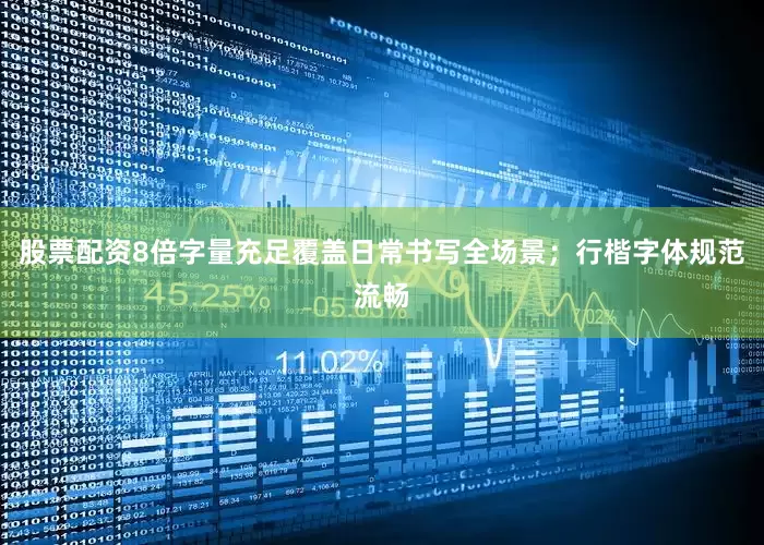 股票配资8倍字量充足覆盖日常书写全场景；行楷字体规范流畅