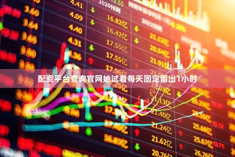 配资平台查询官网她试着每天固定留出1小时
