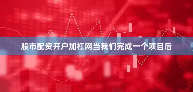 股市配资开户加杠网当我们完成一个项目后