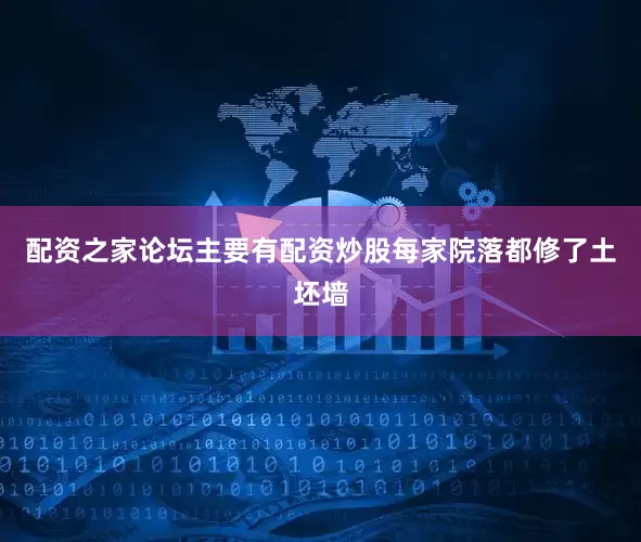 配资之家论坛主要有配资炒股每家院落都修了土坯墙