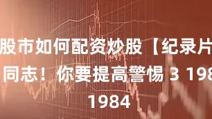 股市如何配资炒股【纪录片】同志！你要提高警惕 3 1984