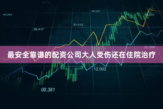 最安全靠谱的配资公司大人受伤还在住院治疗