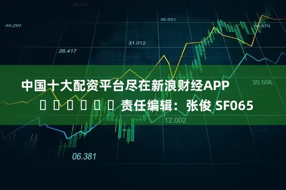 中国十大配资平台尽在新浪财经APP            						责任编辑：张俊 SF065